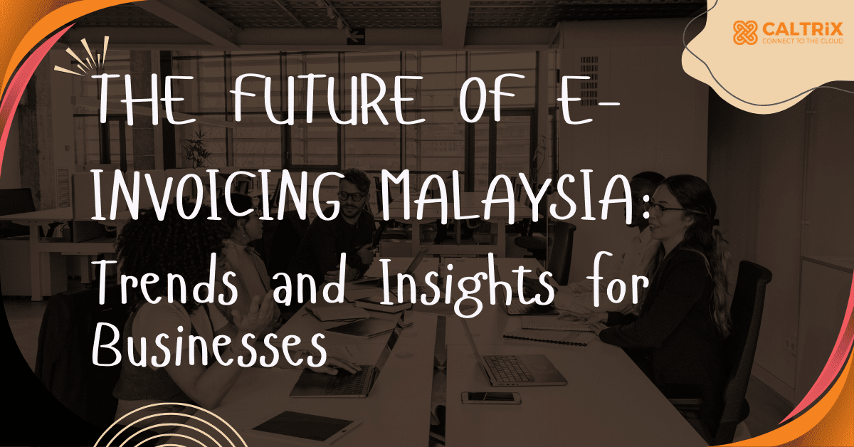 A group of professionals meeting in a modern office; overlaid text reads "The Future of E-Invoicing Malaysia: Trends and Insights for Businesses." Caltrix logo in the corner.